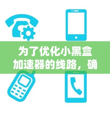 为了优化小黑盒加速器的线路，确保其性能和稳定性，可以按照以下步骤进行