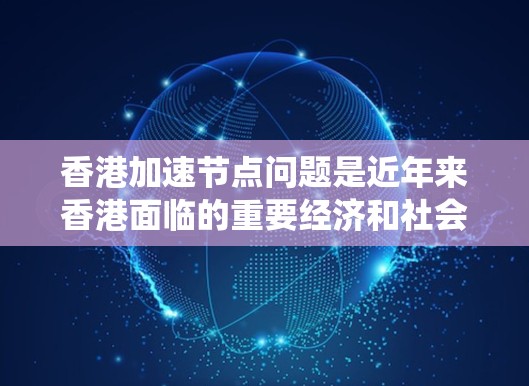 香港加速节点问题是近年来香港面临的重要经济和社会问题，涉及基础设施建设、资源分配、社会环境等多个方面。以下是对这一问题的系统分析