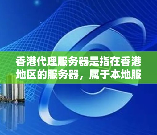 香港代理服务器是指在香港地区的服务器，属于本地服务器范畴。以下是一些关于香港代理服务器的详细介绍