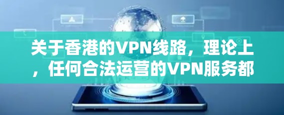 关于香港的VPN线路，理论上，任何合法运营的VPN服务都应当遵守香港的法律法规。然而，由于香港的网络安全监管力度较大，一些未经合法授权的VPN服务可能会受到限制，甚至被依法终止或禁用