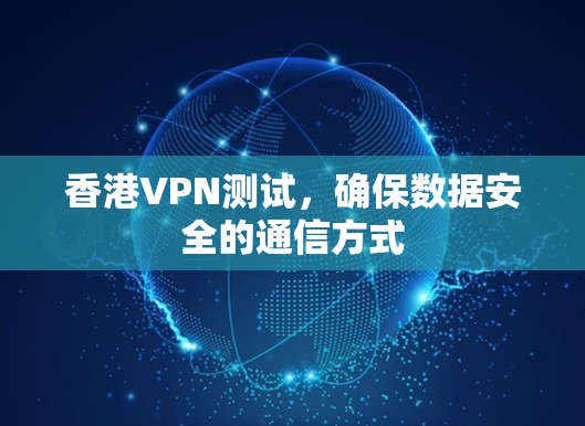 香港VPN测试，确保数据安全的通信方式