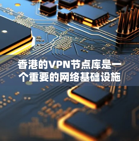 香港的VPN节点库是一个重要的网络基础设施，用于保护香港地区的内部数据和通信。以下是关于香港VPN节点库的详细分析