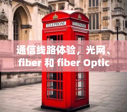 通信线路体验，光网、fiber 和 fiber Optic 的比较