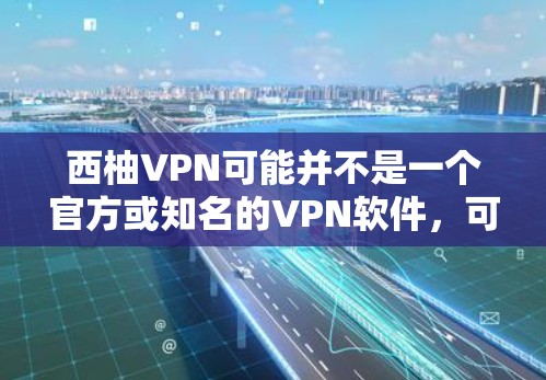 西柚VPN可能并不是一个官方或知名的VPN软件，可能是一个由用户自行下载或通过其他方式获取的虚拟产品。因此，建议您在进行下载和使用时，请务必核实该软件的合法性、安全性和可信度