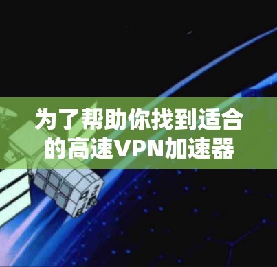 为了帮助你找到适合的高速VPN加速器，以下是几个推荐的推荐