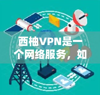 西柚VPN是一个网络服务，如果你正在寻找类似的服务，可以参考以下信息