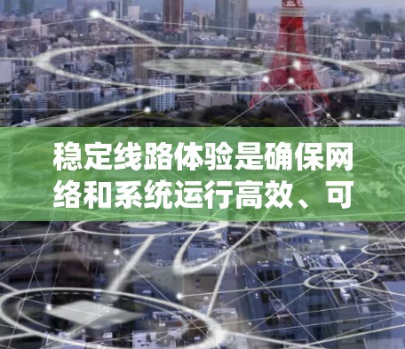 稳定线路体验是确保网络和系统运行高效、可靠的关键。以下是对该问题的分步总结和答案