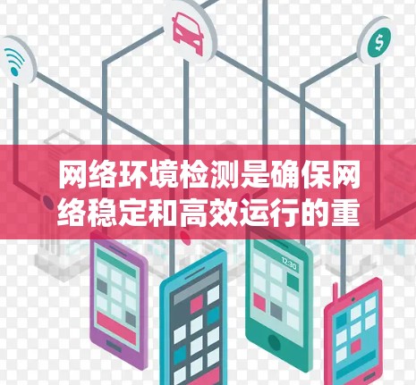 网络环境检测是确保网络稳定和高效运行的重要步骤。以下是一些系统化的步骤和方法，帮助你有效地进行网络环境检测