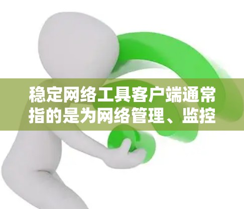 稳定网络工具客户端通常指的是为网络管理、监控或配置提供稳定、可靠服务的客户端。这些客户端主要用于管理和控制网络设备、优化网络性能、安全监控等。以下是一些可能的稳定网络工具客户端类型
