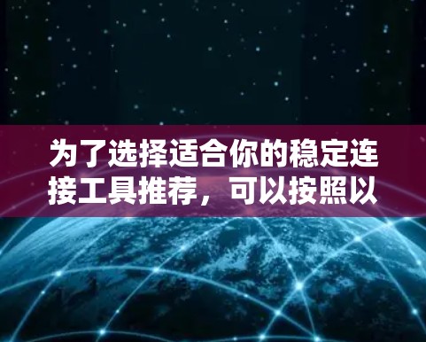 为了选择适合你的稳定连接工具推荐，可以按照以下步骤进行