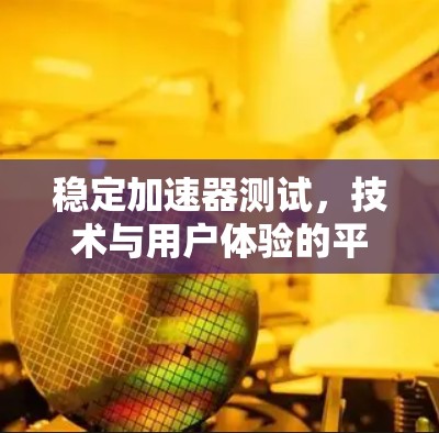稳定加速器测试，技术与用户体验的平衡之道