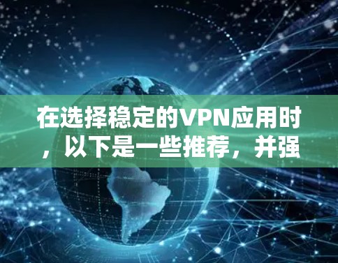 在选择稳定的VPN应用时，以下是一些推荐，并强调了其稳定性、安全性以及社区支持的重要性