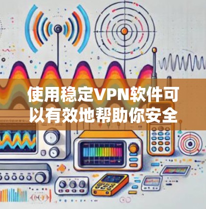 使用稳定VPN软件可以有效地帮助你安全地安装和使用软件，尤其是在系统升级或频繁更新时。以下是详细的步骤指南，帮助你顺利使用稳定VPN