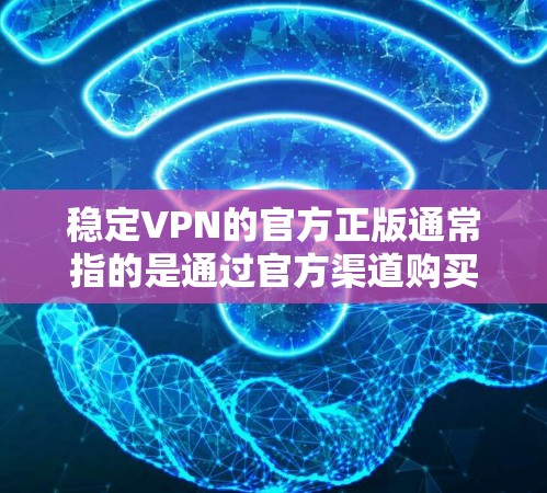 稳定VPN的官方正版通常指的是通过官方渠道购买的VPN服务，这些服务通常由专门的VPN供应商或提供商，经过严格的审核和认证，确保其安全性和可靠性。以下是关于稳定VPN官方正版的一些关键点和步骤