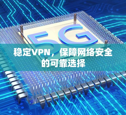 稳定VPN，保障网络安全的可靠选择