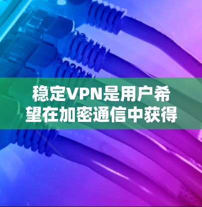 稳定VPN是用户希望在加密通信中获得可靠和安全服务的工具。以下是推荐的稳定VPNAPP及其特点和优势