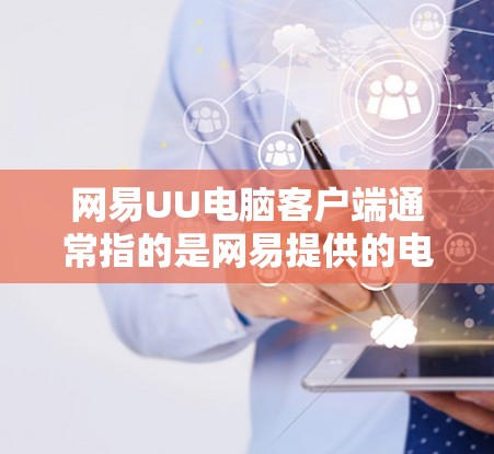 网易UU电脑客户端通常指的是网易提供的电脑版应用，主要用于文件管理、视频剪辑、用户 interface 等功能。以下是一些关于如何使用网易UU电脑客户端的常见问题和解答