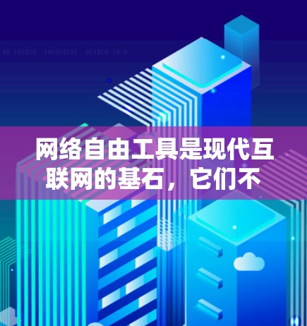 网络自由工具是现代互联网的基石，它们不仅帮助用户高效获取信息，还改变了人们的学习和工作方式。以下是一些推荐，涵盖不同需求的工具