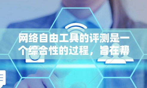 网络自由工具的评测是一个综合性的过程，旨在帮助用户选择最适合自己的工具。以下是对网络自由工具的概述和评测