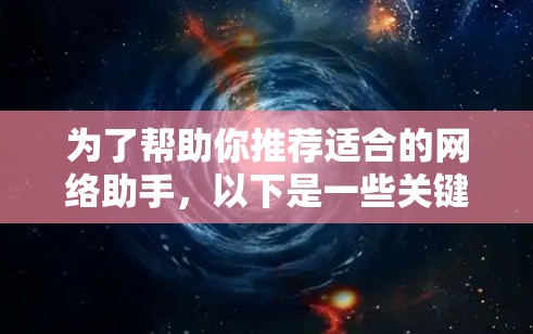 为了帮助你推荐适合的网络助手，以下是一些关键点和推荐策略