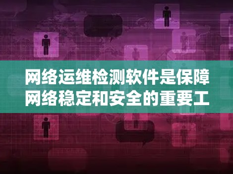 网络运维检测软件是保障网络稳定和安全的重要工具，以下是系统学习和实践的步骤