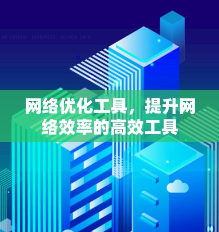 网络优化工具，提升网络效率的高效工具