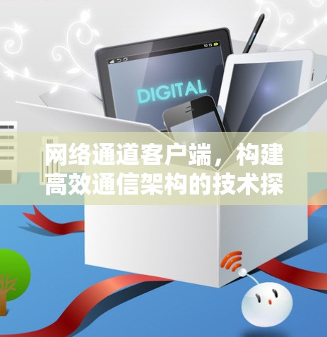 网络通道客户端，构建高效通信架构的技术探索
