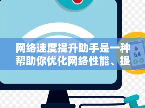 网络速度提升助手是一种帮助你优化网络性能、提高数据传输速度的工具。它通过多种方法和设置调整，确保你的网络连接稳定、快速。以下是几个常见的提升网络速度的方法