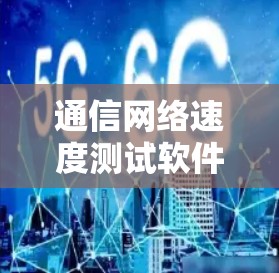 通信网络速度测试软件，助力高效网络优化