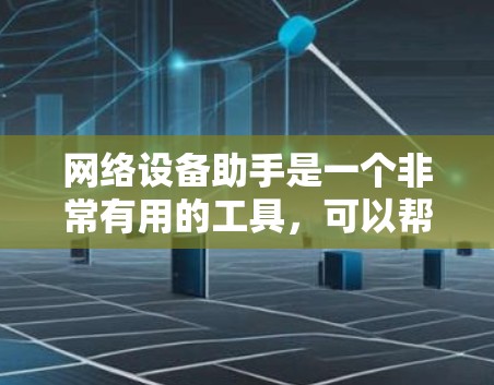 网络设备助手是一个非常有用的工具，可以帮助您管理并维护网络设备，如路由器、交换机和防火墙。以下是对该工具的详细总结和使用建议