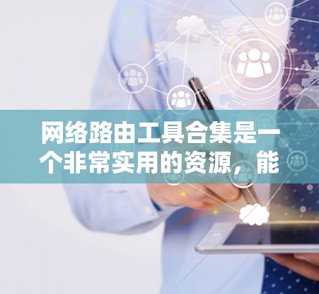 网络路由工具合集是一个非常实用的资源,能够帮助用户管理网络路由和设备配置。以下是一些常用且功能强大的网络路由工具合集 网络路由工具合集是一个非常实用的资源,能够帮助用户管理网络路由和设备配置。以下是一些常用且功能强大的网络路由工具合集