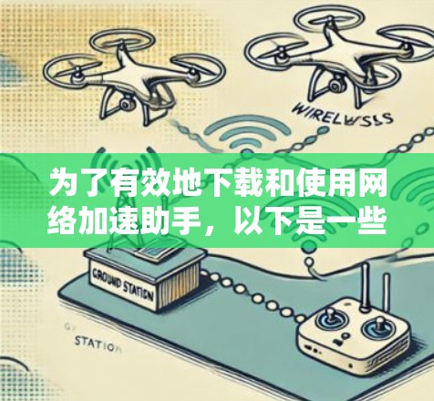 为了有效地下载和使用网络加速助手，以下是一些步骤和建议
