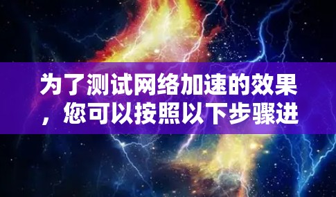 为了测试网络加速的效果，您可以按照以下步骤进行