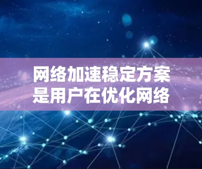 网络加速稳定方案是用户在优化网络加速体验时的重要考虑。以下是一些常见且有效的解决方案