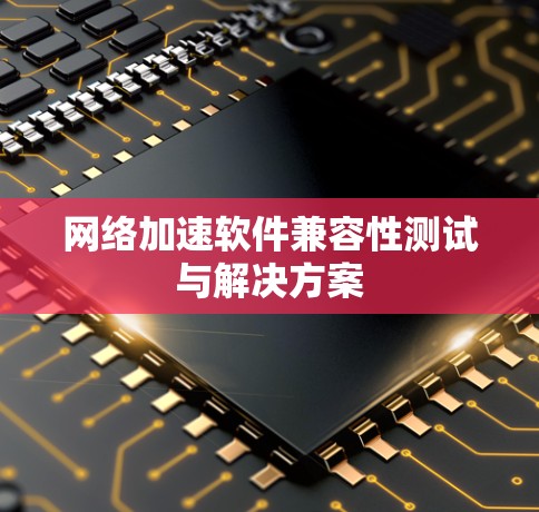 网络加速软件兼容性测试与解决方案