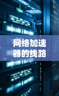 网络加速器的线路测速是一个复杂的过程，涉及多个步骤和步骤。以下是对该过程的详细解释