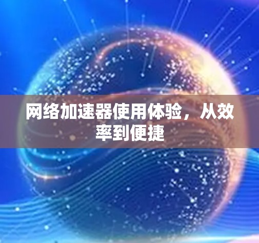 网络加速器使用体验，从效率到便捷