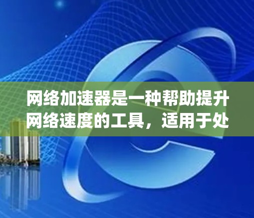 网络加速器是一种帮助提升网络速度的工具，适用于处理-heavy的任务或多设备连接。以下是一个系统化的指南，帮助您高效使用网络加速器