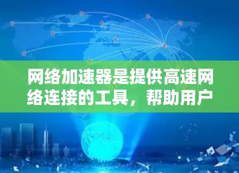 网络加速器是提供高速网络连接的工具,帮助用户提升网络性能。以下是一些关于如何使用免费网络加速器的详细步骤和建议 网络加速器是提供高速网络连接的工具,帮助用户提升网络性能。以下是一些关于如何使用免费网络加速器的详细步骤和建议