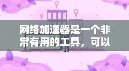 网络加速器是一个非常有用的工具，可以帮助你更快地下载和传输网络资源。以下是一些网络加速器的推荐，供你选择和比较