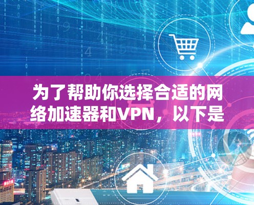 为了帮助你选择合适的网络加速器和VPN，以下是一个分步指南