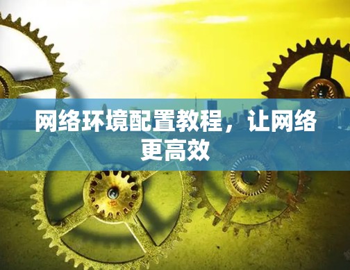 网络环境配置教程，让网络更高效