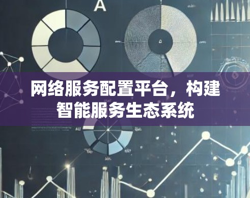 网络服务配置平台，构建智能服务生态系统