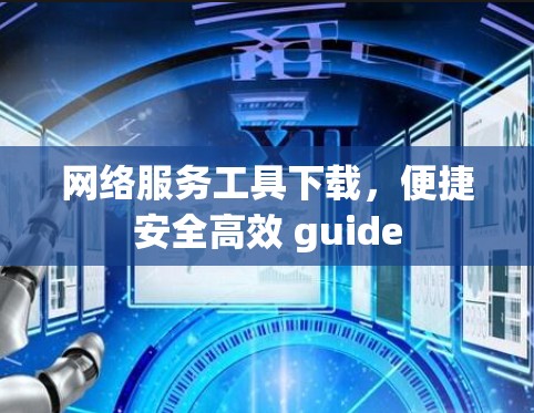 网络服务工具下载，便捷安全高效 guide