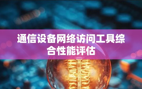 通信设备网络访问工具综合性能评估