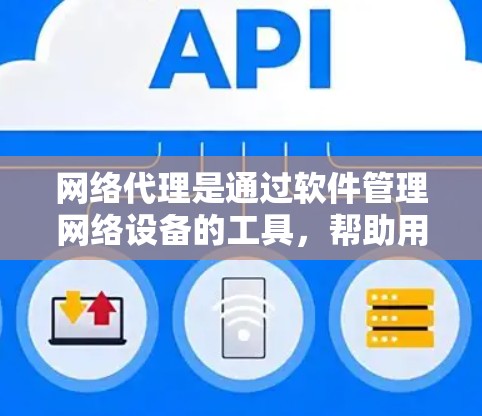 网络代理是通过软件管理网络设备的工具，帮助用户配置和管理路由器、交换机等设备，提升网络管理效率。以下是通过逐步探索网络代理的详细步骤