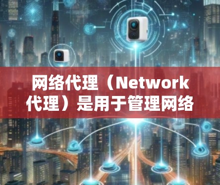 网络代理（Network代理）是用于管理网络设备、连接用户并提供网络服务的工具。其体验主要取决于多个因素，如用户基数、响应速度、安全性、连接稳定性、网络覆盖范围以及价格等。以下是对网络代理体验的分析
