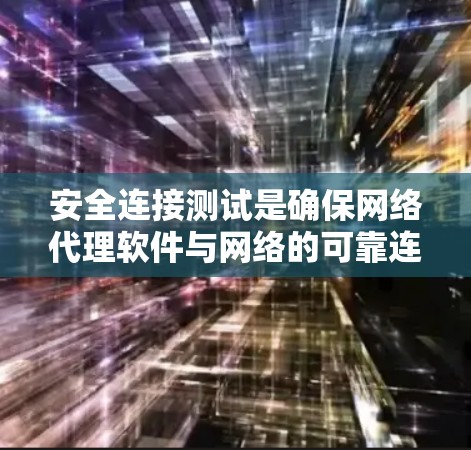安全连接测试是确保网络代理软件与网络的可靠连接，并保护其安全性的重要步骤。以下是对该主题的详细总结和分析