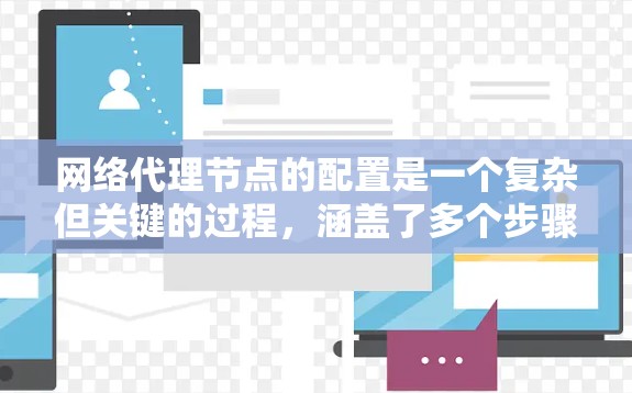 网络代理节点的配置是一个复杂但关键的过程，涵盖了多个步骤和配置项。以下是一个详细且结构化的指南，帮助你逐步理解和配置网络代理节点