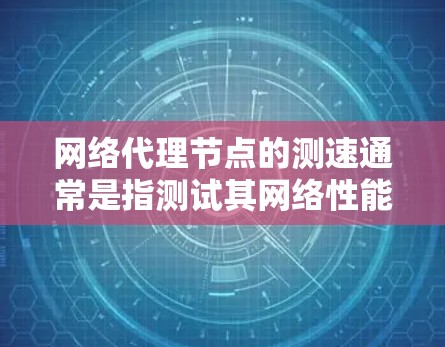 网络代理节点的测速通常是指测试其网络性能，用于监控其响应速度、数据传输速率等。以下是一些常见网络代理节点测速的测试方法